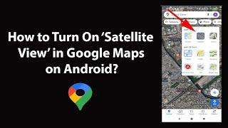 How to Turn On Satellite View in Google Maps on Android?