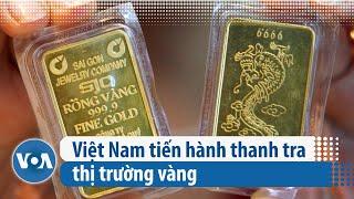 Việt Nam tiến hành thanh tra thị trường vàng | VOA Tiếng Việt