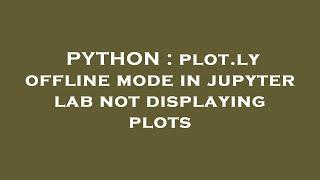 PYTHON : plot.ly offline mode in jupyter lab not displaying plots