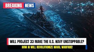 Project 33: How the U.S. Navy is Revolutionizing Global Naval Power!