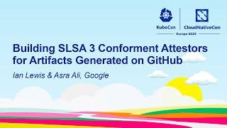 Building SLSA 3 Conforment Attestors for Artifacts Generated on GitHub- Ian Lewis & Asra Ali, Google