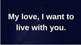 My love, I want to live with you..... current thoughts and feelings heartfelt messages