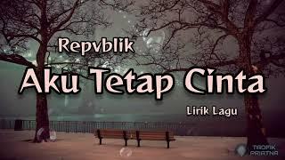 Aku Tetap Cinta - Repvblik (Lirik Lagu)