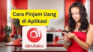 CARA PINJAM UANG DI AKULAKU (Begini Cara Ajukan Pinjaman Aplikasi Pinjol Akulaku)