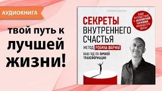 Секреты внутреннего счастья. Робин Шарма и его метод. Ваш гид по личной трансформации [Аудиокнига]