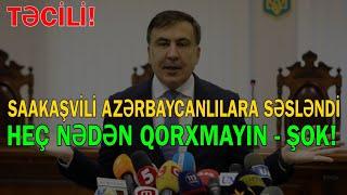 Saakaşvili azərbaycanlılara ÇAĞIRIŞ ETDİ: Heç nədən qorxmayın!