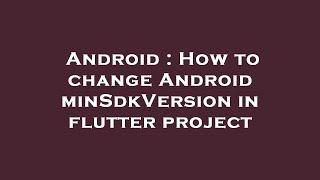 Android : How to change Android minSdkVersion in flutter project