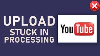 YouTube - Upload Stuck in Processing on 0% & 95% FIX!