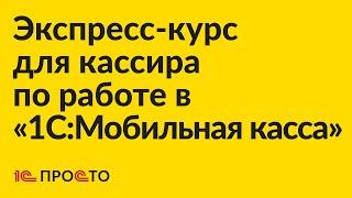 Экспресс-курс для кассира по работе в «1С:Мобильная касса»