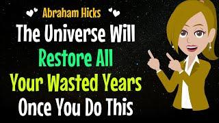 The Universe Will Restore All Your Wasted YearsOnce You Do This ! Abraham Hicks 2024