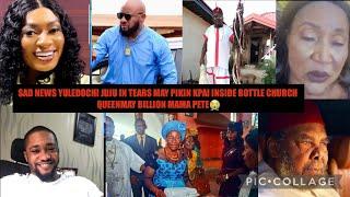 SAD NEWS YULEDOCHI JUJU IN TEARS MAY PIKIN KPAI INSIDE BOTTLE CHURCH QUEENMAY BILLION MAMA PETE