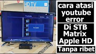 CARA MENGATASI YOUTUBE ERROR DI STB MATRIX APPLE. TUTORIAL CARA BENARIN YOU ERROR DI STB MATRIX