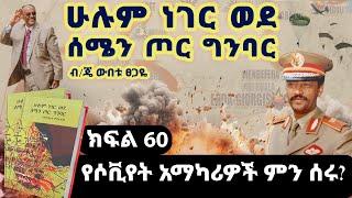 የመጽሀፉ ርእስ፡“ሁሉም ነገር ወደ ሰሜን ጦር ግንባር”||ክፍል 60||የሶቪየት አማካሪዎች ምን ሰሩ?||ጸሀፊ፡ብ/ጄነራል ውበቱ ፀጋዬ