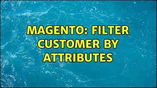 Magento: filter customer by attributes (3 Solutions!!)