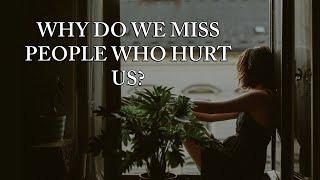 WHY DO WE MISS PEOPLE WHO HURT US?