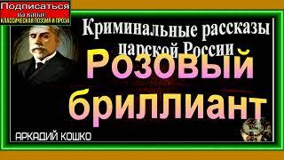 Розовый бриллиант,  Криминальные истории царской России , Аркадий Кошко,  читает Павел Беседин