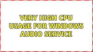 Very high CPU usage for Windows Audio service (5 Solutions!!)