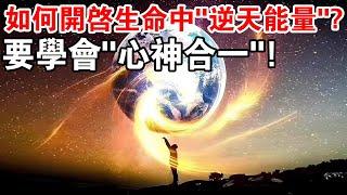 修行人學會“心神合一”，就能開啟生命中石破天驚的“逆天能量”！