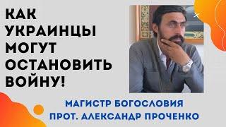 ОСТАНОВИТЕ ВОЙНУ! Как УКРАИНЦЫ МОГУТ прекратить ВОЙНУ. Прот. Александр ПРОЧЕНКО