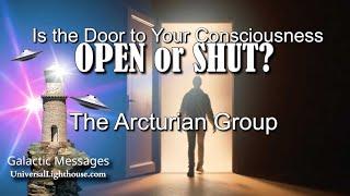 Is the Door to Your Consciousness OPEN or SHUT? ~ The Arcturian Group
