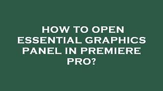 How to open essential graphics panel in premiere pro?