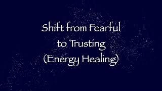 Shift from Fearful to Trusting (Energy Healing)