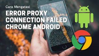 Cara Mengatasi Error Proxy Connection Failed Chrome Android