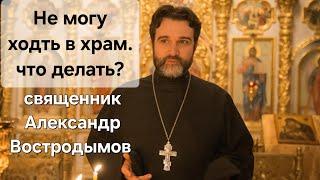 Не могу ходить в храм. Что делать? Священник Александр Востродымов в прямом эфире!