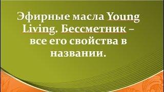 Эфирные масла Young Living   Бессмертник - все свойства в названии