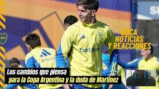 NOTICIAS DE BOCA HOY y Los cambios que piensa  para la Copa Argentina y la dudas de Martínez