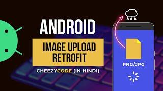Android Upload Image Using Retrofit | Image Upload Tutorial | CheezyCode - Hindi