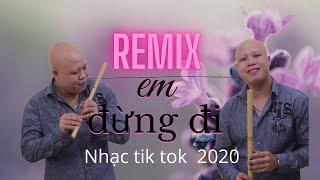 Em đừng đi Remix (tik tok) | 你莫走（抖音）| Nhạc tik tok Trung gây nghiện 2020 | Sáo dizi + tiêu