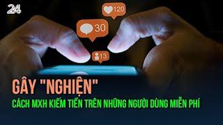 Gây "nghiện" - Cách mạng xã hội kiếm tiền trên những người dùng miễn phí | VTV24