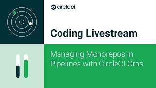 Managing Monorepos in Pipelines with CircleCI Orbs