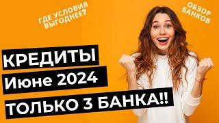 КРЕДИТЫ В ИЮНЕ 2024 - где процент ниже?? ТОП-3 банка