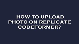 How to upload photo on replicate codeformer?