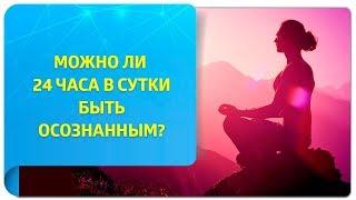 Можно ли 24 часа в сутки находиться в состоянии осознанности?