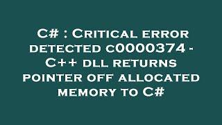 C# : Critical error detected c0000374 - C++ dll returns pointer off allocated memory to C#