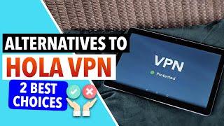 HOLA VPN ALTERNATIVES  : 2 Best VPNs Like Hola VPN That Are Much Better 