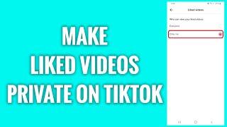 How To Make Liked Videos Private On TikTok