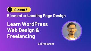 Complete WordPress Web Design | Class#3 | Elementor Landing Page Design | GoFreelancer