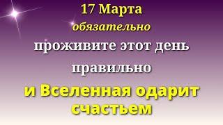 17 Марта Главное правильно прожить День - и жизнь наполниться счастьем. Лунный календарь