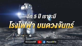 อีก 5 ปี เราจะมีโรงไฟฟ้าบนดวงจันทร์ | Planet9TV