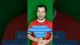 ЧТО БУДЕТ ЕСЛИ НА ЗЕМЛЕ ОСТАНЕТСЯ 100 ЧЕЛОВЕК? 5 ЧАСТЬ #Shorts