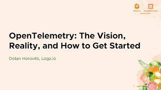 OpenTelemetry: The Vision, Reality, and How to Get Started - Dotan Horovits, Logz.io