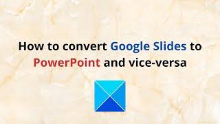 How to convert Google Slides to PowerPoint and vice versa