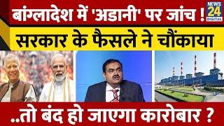 Bangladesh में अब Adani की होगी जांच, सरकार ने ले लिया बड़ा फैसला ! बंद हो जाएगा पूरा Business