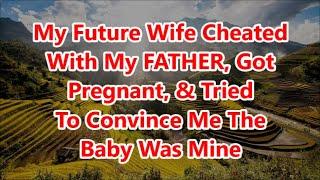 My Future Wife Cheated With My FATHER, Got Pregnant, & Tried To Convince Me The Baby Was Mine