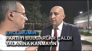 EROL MÜMİN: PARTİYİ BULGARLAR ÇALDI YALANINA KANMAYIN