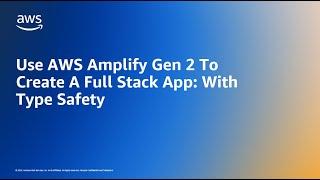 Use AWS Amplify Gen 2 To Create A Full Stack App: With Type Safety | AWS Events